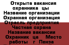 Открыта вакансия охранника (цы) › Название организации ­ Охранная организация › Отрасль предприятия ­ Частная охрана › Название вакансии ­ Охранник (ца) › Место работы ­ г. Пенза - Пензенская обл., Пенза г. Работа » Вакансии   